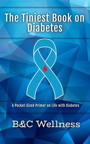 The Tiniest Book on Diabetes: A Pocket-Sized Primer on Life with Diabetes. B&amp;C Wellness