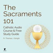 Sacraments 101, The: Catholic Audio Course &amp; Free Study Guide Thomas J. Scirghi