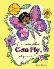 If a Caterpillar Can Fly, Why Can't I? Deedee Cummings