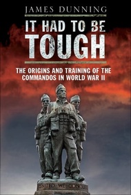 It Had to be Tough The Origins and Training of the Commandos in World War II【電子書籍】[ James Dunning ]