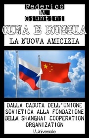Cina e Russia, la nuova amicizia: Dalla caduta dell’Unione Sovietica alla fondazione della Shanghai Cooperation Organization Federico M. Giuntini