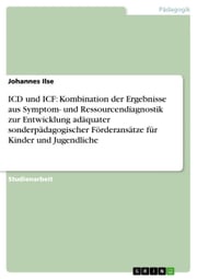 ICD und ICF: Kombination der Ergebnisse aus Symptom- und Ressourcendiagnostik zur Entwicklung adäquater sonderpädagogischer Förderansätze für Kinder und Jugendliche Johannes Ilse