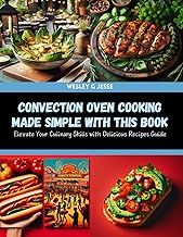 Convection Oven Cooking Made Simple with this Book: Elevate Your Culinary Skills with Delicious Recipes Guide