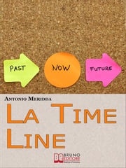 La Time Line. Scopri come Influenzare il Passato, Gestire il Presente e Programmare il Futuro grazie alla Time Line. (Ebook Italiano - Anteprima Gratis) Antonio Meridda