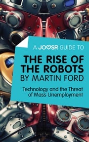 A Joosr Guide to… The Rise of the Robots by Martin Ford: Technology and the Threat of Mass Unemployment Joosr