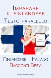 Imparare il finlandese - Testo parallelo [Finlandese | Italiano] Racconti Brevi Polyglot Planet Publishing