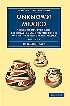 Unknown Mexico: A Record of Five Years' Exploration among the Tribes of the Western Sierra Madre: Vo