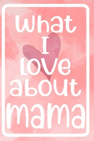 What I Love About Mama: Prompted Fill In The blank For What I Love About Mama Book Perfect gift for 