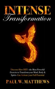 Intense Transformation: Discover How HIIT—the Most Powerful Exercise to Transform Your Mind, Body, &amp; Spirit—Can Activate Your Full Potential Paul W. Matthews