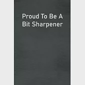 Proud To Be A Bit Sharpener: Lined Notebook For Men, Women And Co Workers