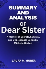 Summary And Analysis Of Dear Sister: A Memoir of Secrets, Survival, and Unbreakable Bonds by Michelle Horton LAURA M. HUBER