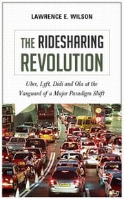 The Ridesharing Revolution: Uber, Lyft, Didi and Ola at the Vanguard of a Major Paradigm Shift Lawrence E. Wilson