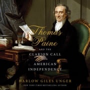 Thomas Paine and the Clarion Call for American Independence Harlow Giles Unger