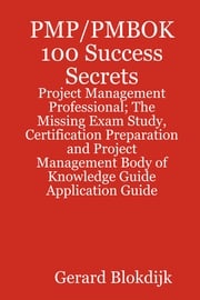 PMP/PMBOK 100 Success Secrets - Project Management Professional; The Missing Exam Study, Certification Preparation and Project Management Body of Knowledge Application Guide Gerard Blokdijk