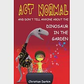 Act Normal - And Don’t Tell Anyone About The Dinosaur In The Garden: Read it yourself chapter books