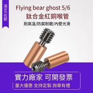 5個起售 【現貨】~~3D列印機配件 Flying bear ghost 5/6鈦合金紅銅喉管耐高溫耐腐蝕