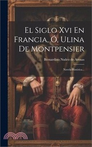 El Siglo Xvi En Francia, Ó, Ulina De Montpensier: Novela Histórica...