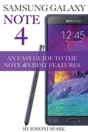 Samsung Galaxy Note 4: An Easy Guide to the Note 4's Best Features Joseph Spark