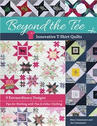 Beyond the Tee, Innovative T-Shirt Quilts：9 Extraordinary Designs, Tips for Working with Ties &amp; Other Clothing