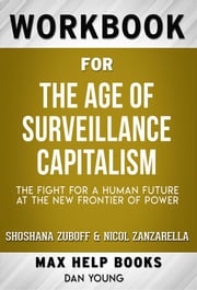 Workbook for The Age of Surveillance Capitalism: The Fight for a Human Future at the New Frontier of Power by Shoshana Zuboff (Max Help Workbooks) MaxHelp Workbooks