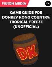 Game Guide for Donkey Kong Country: Tropical Freeze (Unofficial) Fusion Media