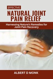 Effective Natural Joint Pain Relief Albert D. Monk