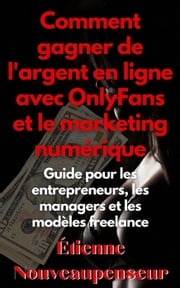 Comment gagner de l'argent en ligne avec OnlyFans et le marketing numérique Guide pour les entrepreneurs, les managers et les modèles freelance Étienne Nouveaupenseur