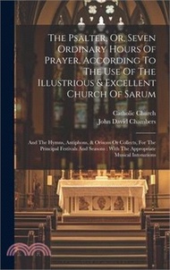 The Psalter, Or, Seven Ordinary Hours Of Prayer, According To The Use Of The Illustrious &amp; Excellent Church Of Sarum: And The Hymns, Antiphons, &amp; Oris