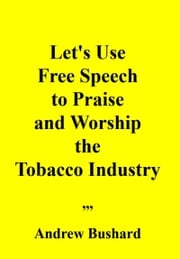 Let's Use Free Speech to Praise and Worship the Tobacco Industry Andrew Bushard