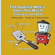 THE SPATULA WHO'S SEEN TOO MUCH COLORING & JOKE BOOK: Kitchen Humor 67 PGS. incl. 4 Bonus Surprise