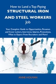 How to Land a Top-Paying Structural iron and steel workers Job: Your Complete Guide to Opportunities, Resumes and Cover Letters, Interviews, Salaries, Promotions, What to Expect From Recruiters and More Holman Anne