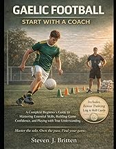 GAELIC FOOTBALL START WITH A COACH: A Complete Beginner's Guide to Mastering Essential Skills, Build
