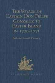 The Voyage of Captain Don Felipe Gonzalez in the Ship of the Line San Lorenzo, with the Frigate Santa Rosalia in Company, to Easter Island in 1770-1 Bolton Glanvill Corney