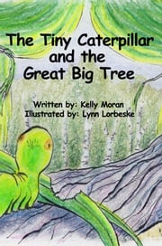 The Tiny Caterpillar and the Great Big Tree Kelly Moran