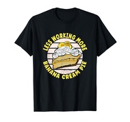 Less Working More Banana Cream Pie T-Shirt