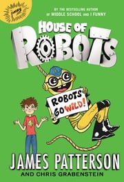 House of Robots: Robots Go Wild! James Patterson