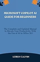 MICROSOFT COPILOT AI GUIDE FOR BEGINNERS: The Complete and Updated Manual to Elevate Your Productivi
