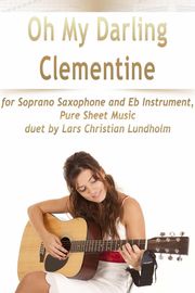 Oh My Darling Clementine for Soprano Saxophone and Eb Instrument, Pure Sheet Music duet by Lars Christian Lundholm Lars Christian Lundholm