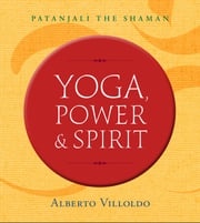 Yoga, Power, and Spirit Alberto Villoldo Ph.D.