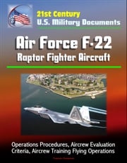 21st Century U.S. Military Documents: Air Force F-22 Raptor Fighter Aircraft - Operations Procedures, Aircrew Evaluation Criteria, Aircrew Training Flying Operations Progressive Management