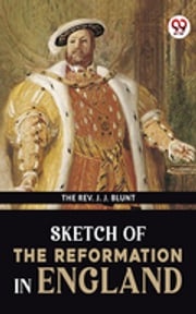 Sketch Of The Reformation In England The Rev. J. J. Blunt