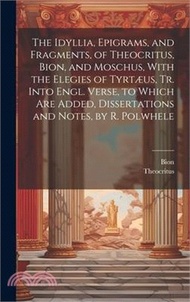 24917.The Idyllia, Epigrams, and Fragments, of Theocritus, Bion, and Moschus, With the Elegies of Tyrtæus, Tr. Into Engl. Verse, to Which Are Added, Dissert