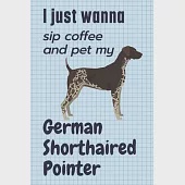 I just wanna sip coffee and pet my German Shorthaired Pointer: For German Shorthaired Pointer Dog Fans