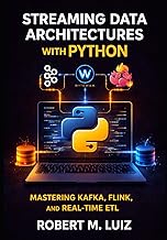 Streaming Data Architectures with Python: MASTERING KAFKA, FLINK, AND REAL-TIME ETL