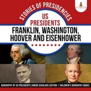 Stories of Presidencies : US Presidents Franklin, Washington, Hoover and Eisenhower | Biography of US Presidents Junior Scholars Edition | Children's Biography Books Baby Professor