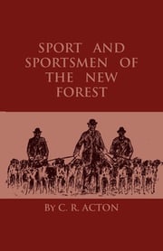 Sport And Sportsmen Of The New Forest C. R. Acton