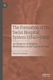 The Formation of the Swiss Hospital System (1840–1960) Pierre-Yves Donzé