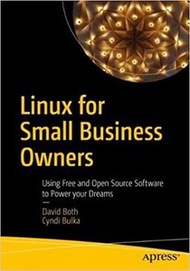 Linux for Small Business Owners: Using Free and Open Source Software to Power Your Dreams