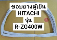 ขอบยางตู้เย็น HITACHI รุ่น R-ZG400W ขอบยางประตูตู้เย็น ฮิตาชิ 2 ประตู