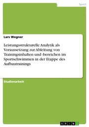Leistungsstrukturelle Analytik als Voraussetzung zur Ableitung von Trainingsinhalten und -bereichen im Sportschwimmen in der Etappe des Aufbautrainings Lars Wegner